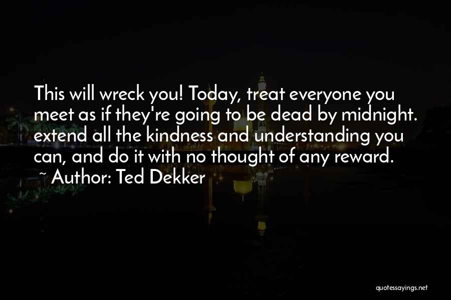 Ted Dekker Quotes: This Will Wreck You! Today, Treat Everyone You Meet As If They're Going To Be Dead By Midnight. Extend All