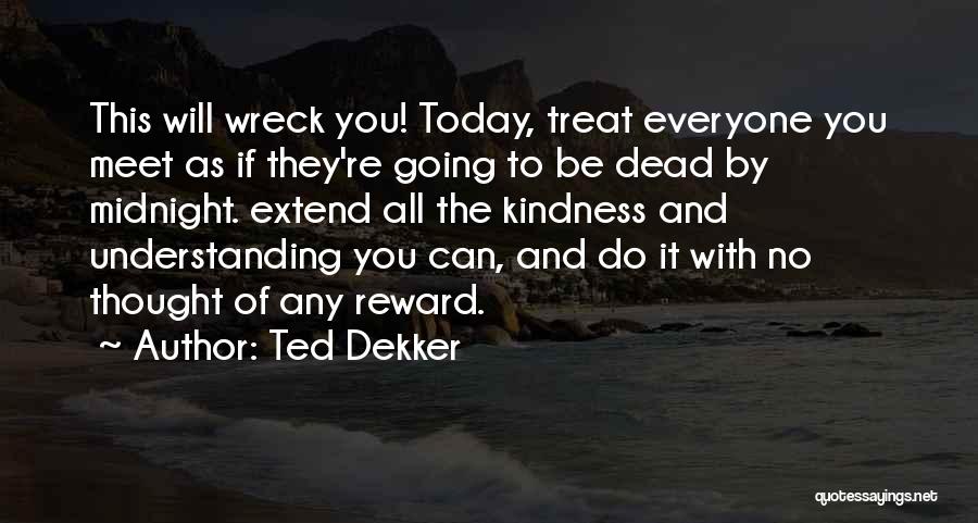 Ted Dekker Quotes: This Will Wreck You! Today, Treat Everyone You Meet As If They're Going To Be Dead By Midnight. Extend All