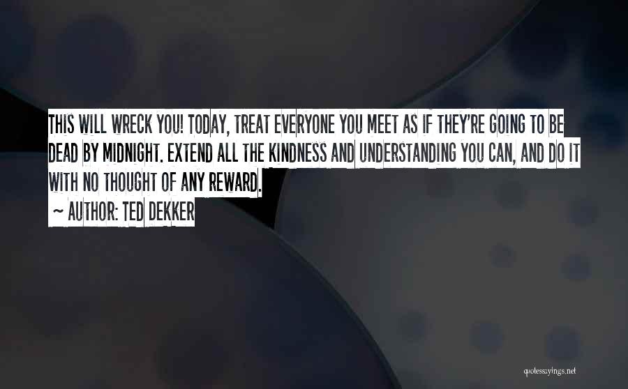 Ted Dekker Quotes: This Will Wreck You! Today, Treat Everyone You Meet As If They're Going To Be Dead By Midnight. Extend All