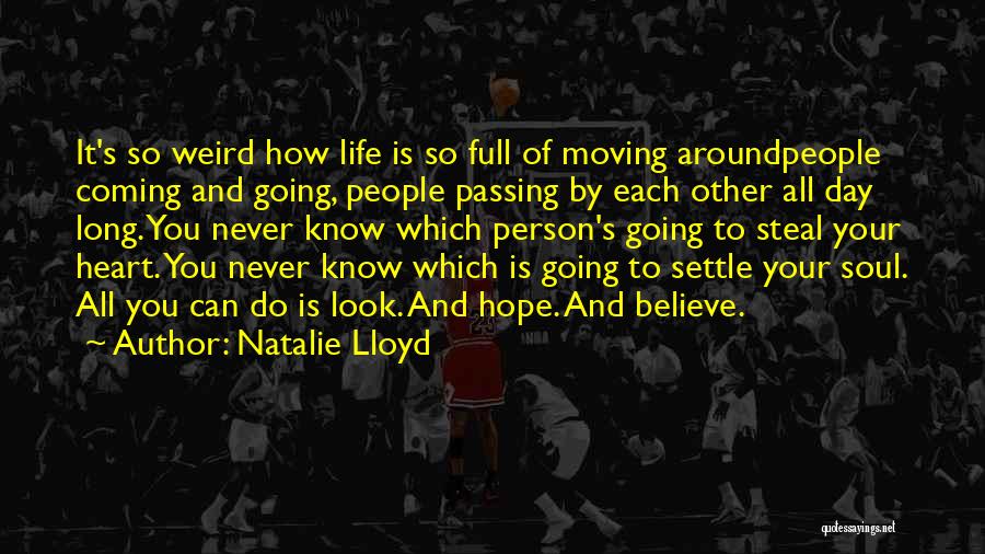Natalie Lloyd Quotes: It's So Weird How Life Is So Full Of Moving Aroundpeople Coming And Going, People Passing By Each Other All