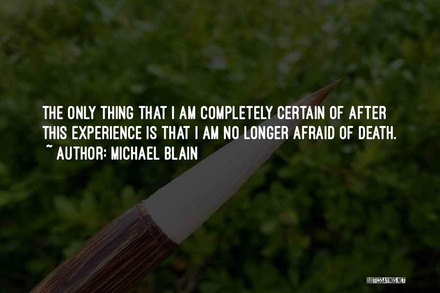 Michael Blain Quotes: The Only Thing That I Am Completely Certain Of After This Experience Is That I Am No Longer Afraid Of