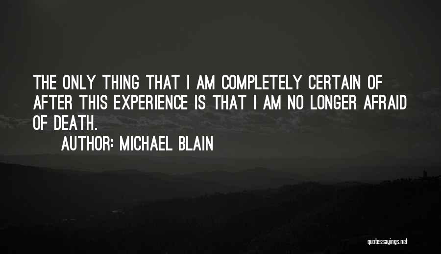 Michael Blain Quotes: The Only Thing That I Am Completely Certain Of After This Experience Is That I Am No Longer Afraid Of