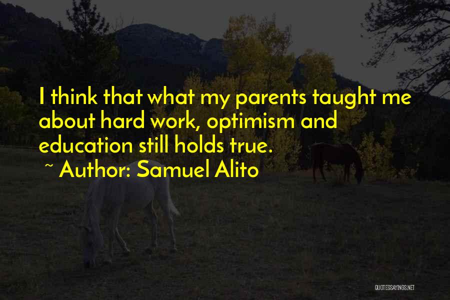 Samuel Alito Quotes: I Think That What My Parents Taught Me About Hard Work, Optimism And Education Still Holds True.