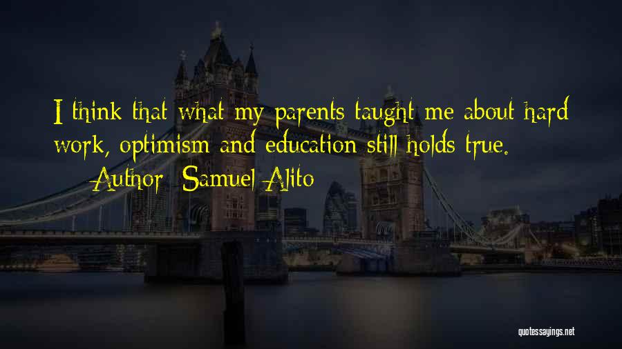 Samuel Alito Quotes: I Think That What My Parents Taught Me About Hard Work, Optimism And Education Still Holds True.