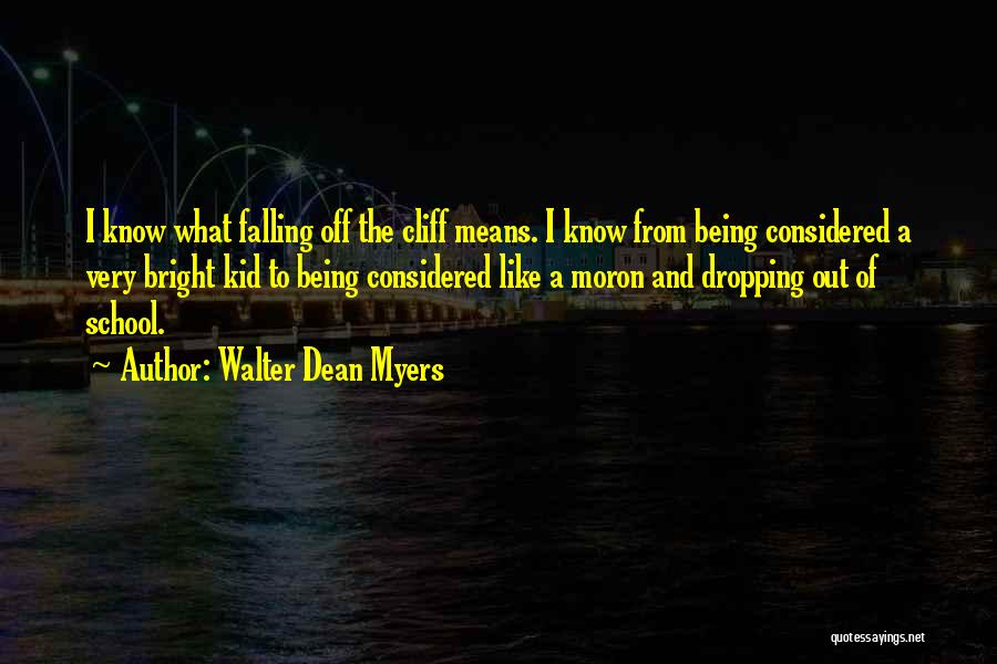 Walter Dean Myers Quotes: I Know What Falling Off The Cliff Means. I Know From Being Considered A Very Bright Kid To Being Considered