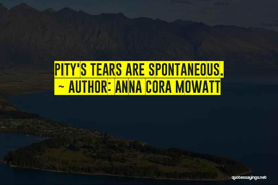 Anna Cora Mowatt Quotes: Pity's Tears Are Spontaneous.