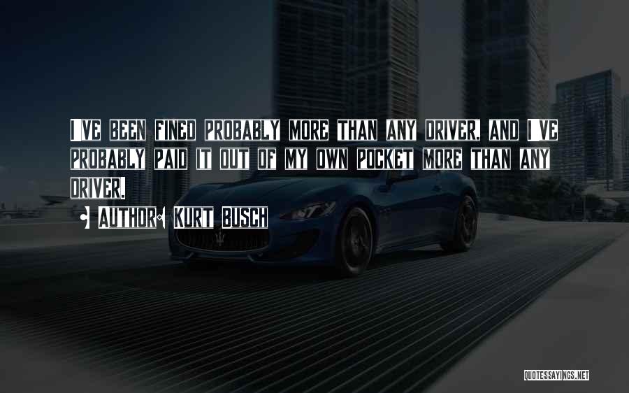 Kurt Busch Quotes: I've Been Fined Probably More Than Any Driver, And I've Probably Paid It Out Of My Own Pocket More Than