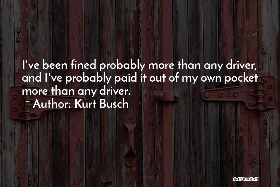 Kurt Busch Quotes: I've Been Fined Probably More Than Any Driver, And I've Probably Paid It Out Of My Own Pocket More Than
