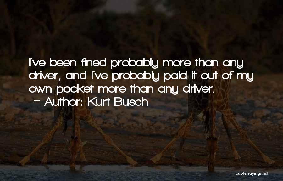 Kurt Busch Quotes: I've Been Fined Probably More Than Any Driver, And I've Probably Paid It Out Of My Own Pocket More Than