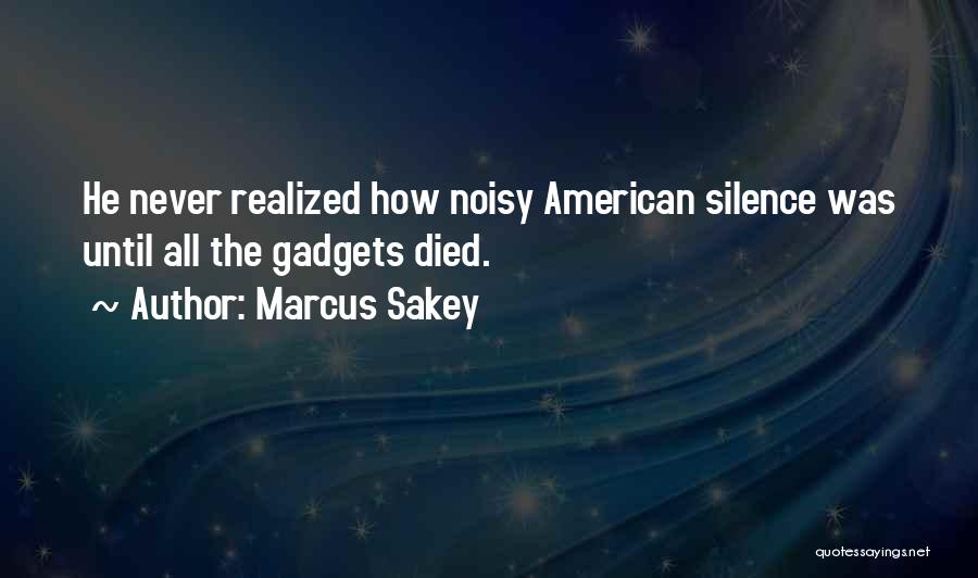 Marcus Sakey Quotes: He Never Realized How Noisy American Silence Was Until All The Gadgets Died.