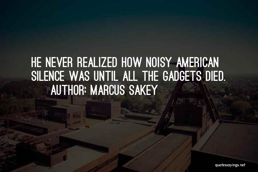 Marcus Sakey Quotes: He Never Realized How Noisy American Silence Was Until All The Gadgets Died.