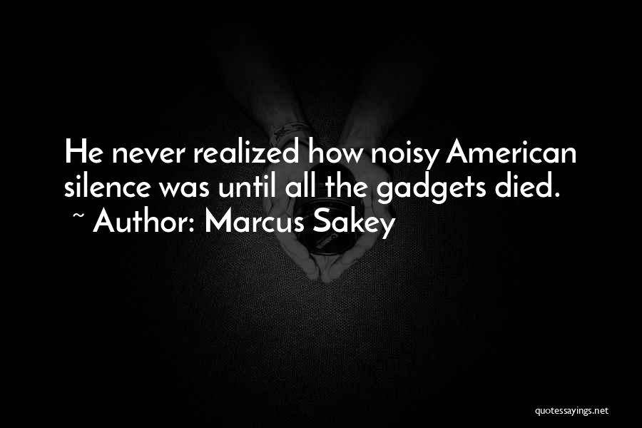 Marcus Sakey Quotes: He Never Realized How Noisy American Silence Was Until All The Gadgets Died.