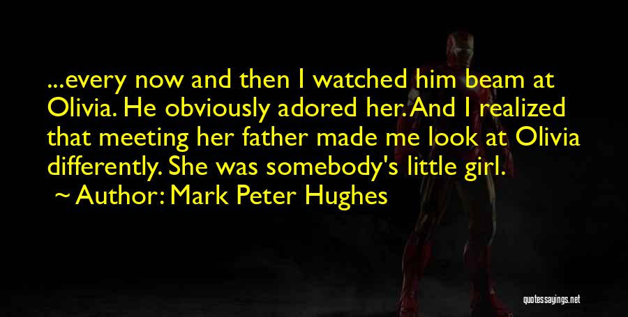 Mark Peter Hughes Quotes: ...every Now And Then I Watched Him Beam At Olivia. He Obviously Adored Her. And I Realized That Meeting Her