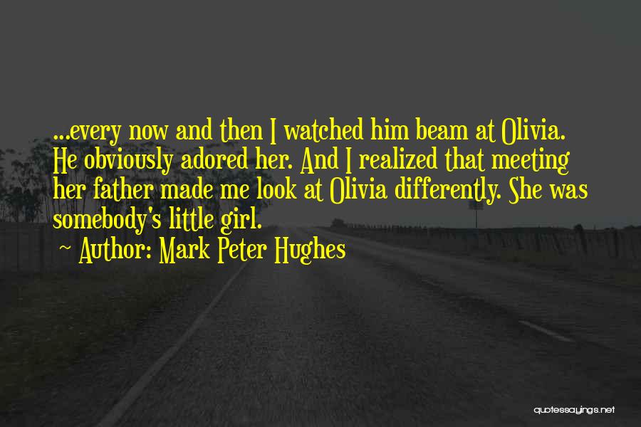 Mark Peter Hughes Quotes: ...every Now And Then I Watched Him Beam At Olivia. He Obviously Adored Her. And I Realized That Meeting Her