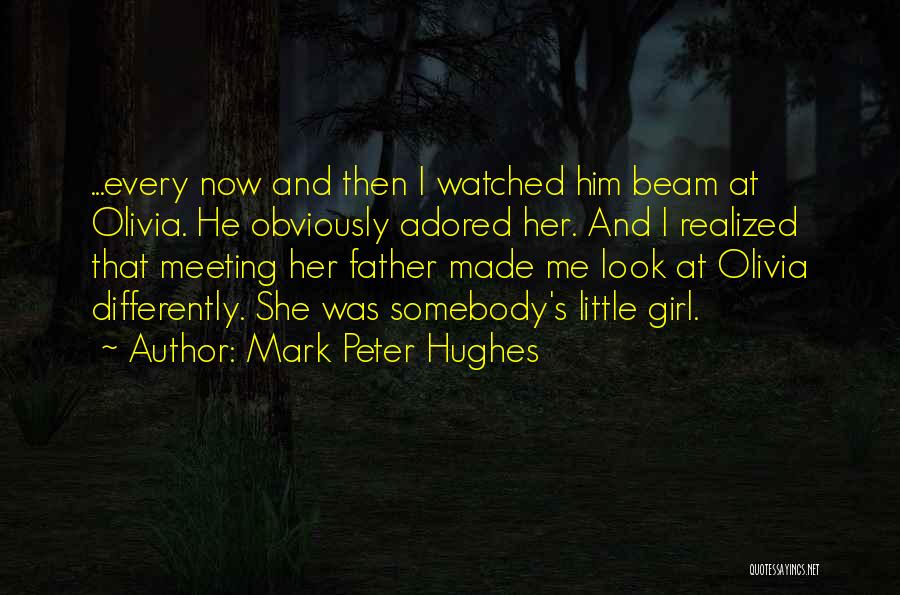 Mark Peter Hughes Quotes: ...every Now And Then I Watched Him Beam At Olivia. He Obviously Adored Her. And I Realized That Meeting Her