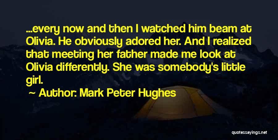 Mark Peter Hughes Quotes: ...every Now And Then I Watched Him Beam At Olivia. He Obviously Adored Her. And I Realized That Meeting Her