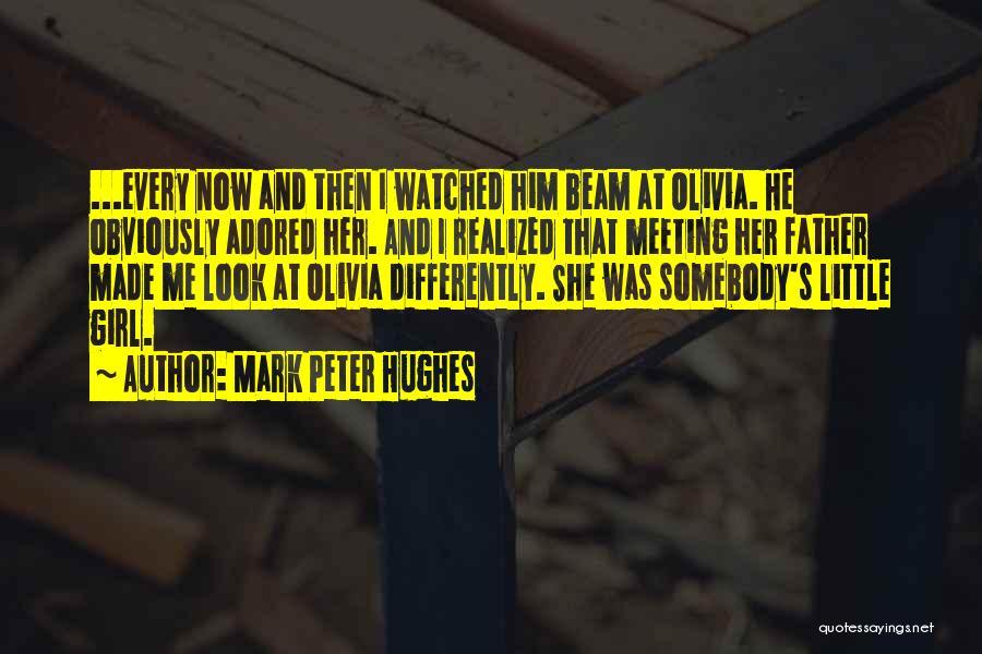 Mark Peter Hughes Quotes: ...every Now And Then I Watched Him Beam At Olivia. He Obviously Adored Her. And I Realized That Meeting Her