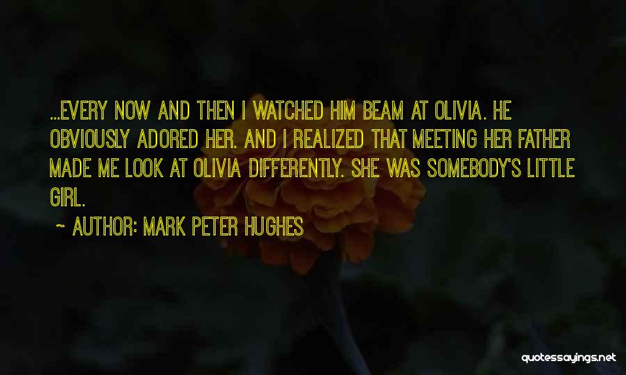Mark Peter Hughes Quotes: ...every Now And Then I Watched Him Beam At Olivia. He Obviously Adored Her. And I Realized That Meeting Her