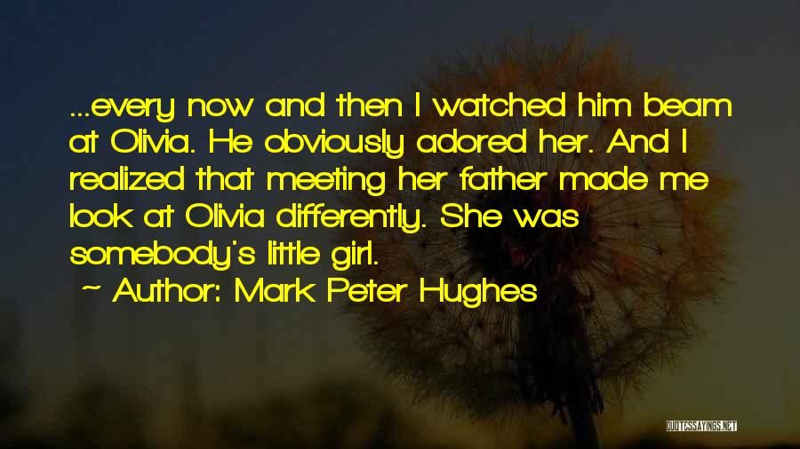 Mark Peter Hughes Quotes: ...every Now And Then I Watched Him Beam At Olivia. He Obviously Adored Her. And I Realized That Meeting Her