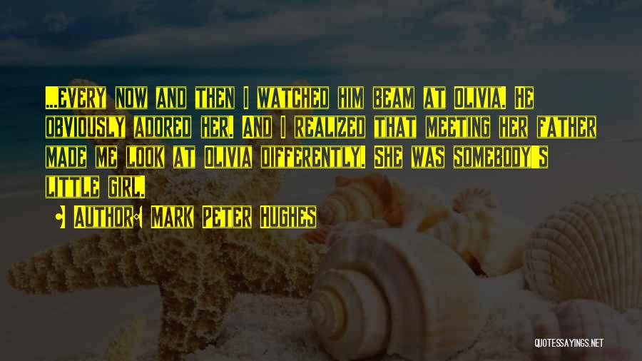 Mark Peter Hughes Quotes: ...every Now And Then I Watched Him Beam At Olivia. He Obviously Adored Her. And I Realized That Meeting Her