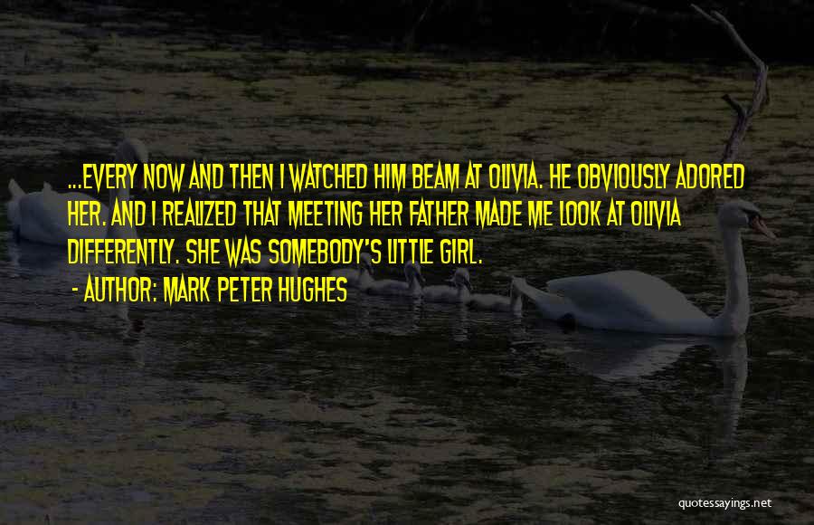 Mark Peter Hughes Quotes: ...every Now And Then I Watched Him Beam At Olivia. He Obviously Adored Her. And I Realized That Meeting Her