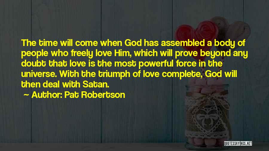 Pat Robertson Quotes: The Time Will Come When God Has Assembled A Body Of People Who Freely Love Him, Which Will Prove Beyond