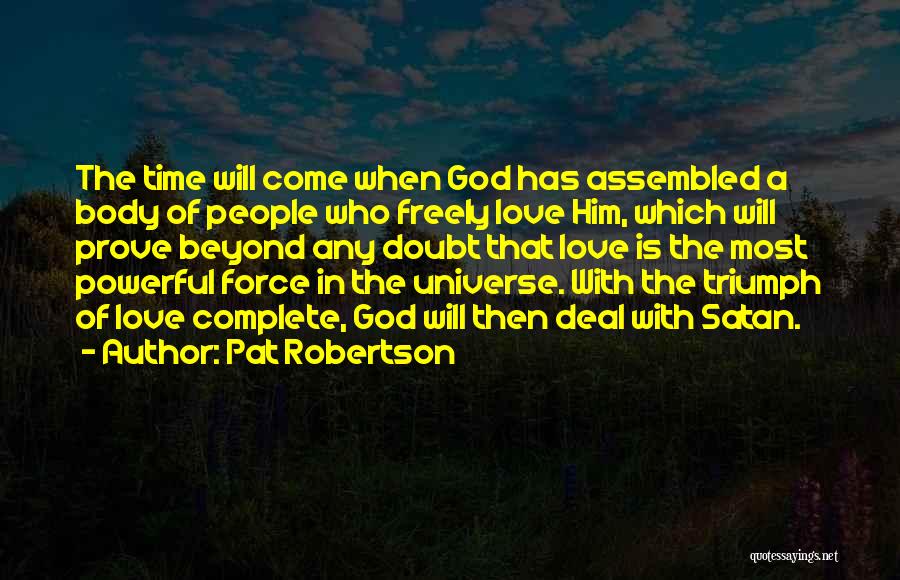 Pat Robertson Quotes: The Time Will Come When God Has Assembled A Body Of People Who Freely Love Him, Which Will Prove Beyond