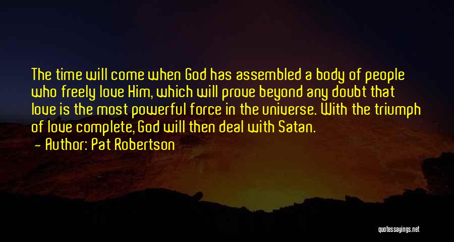 Pat Robertson Quotes: The Time Will Come When God Has Assembled A Body Of People Who Freely Love Him, Which Will Prove Beyond