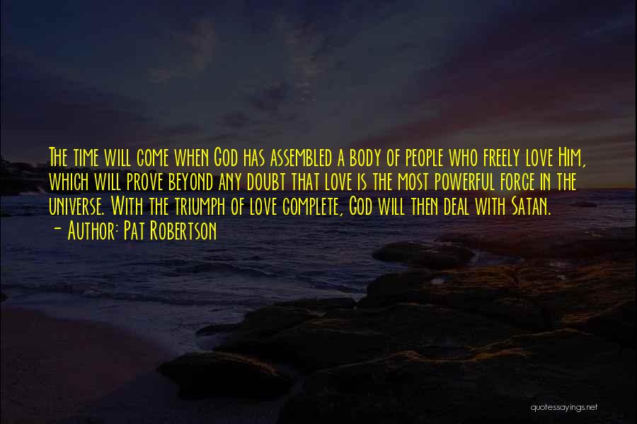 Pat Robertson Quotes: The Time Will Come When God Has Assembled A Body Of People Who Freely Love Him, Which Will Prove Beyond