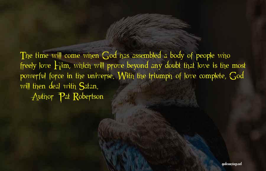Pat Robertson Quotes: The Time Will Come When God Has Assembled A Body Of People Who Freely Love Him, Which Will Prove Beyond