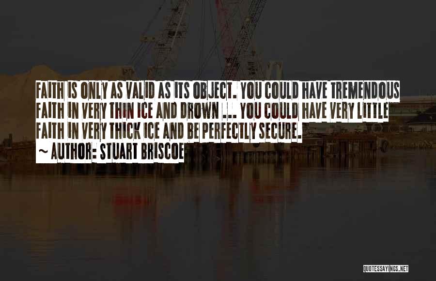 Stuart Briscoe Quotes: Faith Is Only As Valid As Its Object. You Could Have Tremendous Faith In Very Thin Ice And Drown ...