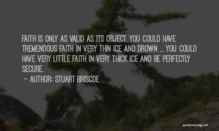 Stuart Briscoe Quotes: Faith Is Only As Valid As Its Object. You Could Have Tremendous Faith In Very Thin Ice And Drown ...
