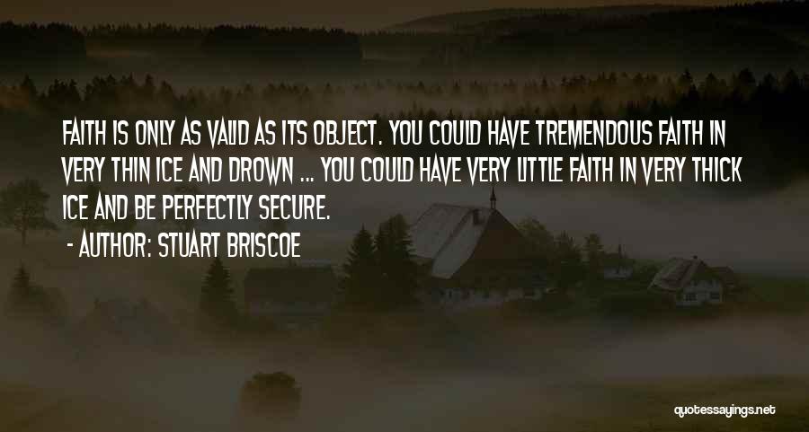 Stuart Briscoe Quotes: Faith Is Only As Valid As Its Object. You Could Have Tremendous Faith In Very Thin Ice And Drown ...