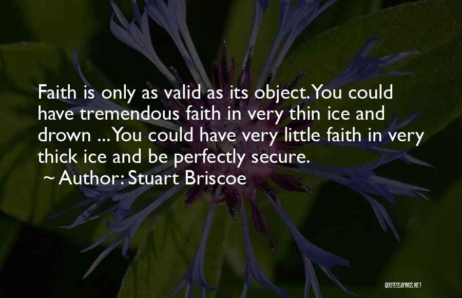Stuart Briscoe Quotes: Faith Is Only As Valid As Its Object. You Could Have Tremendous Faith In Very Thin Ice And Drown ...