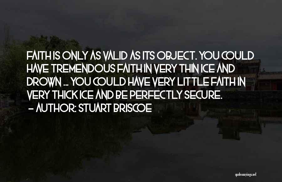 Stuart Briscoe Quotes: Faith Is Only As Valid As Its Object. You Could Have Tremendous Faith In Very Thin Ice And Drown ...