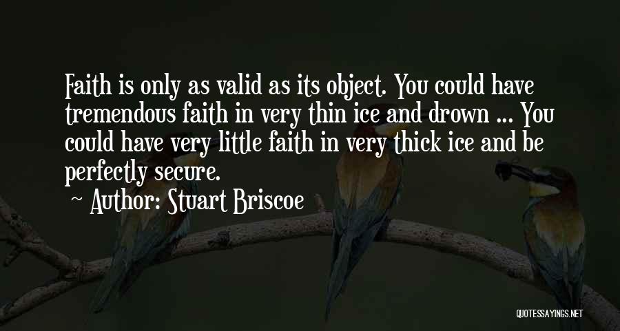 Stuart Briscoe Quotes: Faith Is Only As Valid As Its Object. You Could Have Tremendous Faith In Very Thin Ice And Drown ...