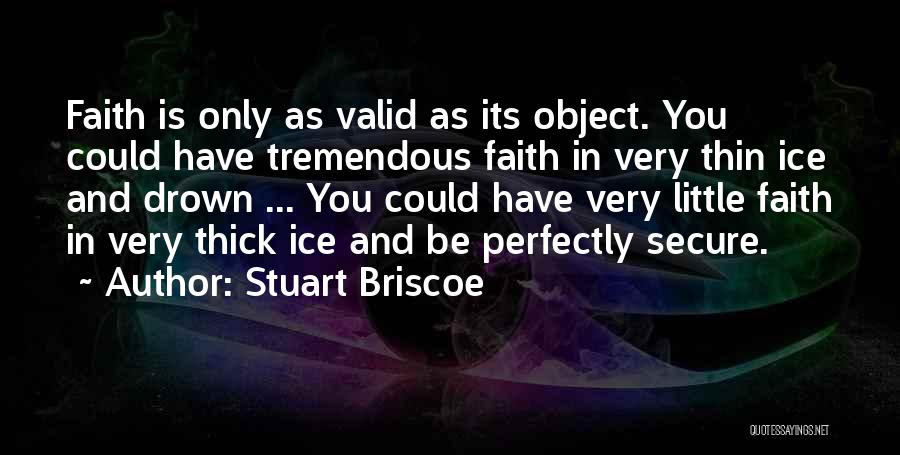 Stuart Briscoe Quotes: Faith Is Only As Valid As Its Object. You Could Have Tremendous Faith In Very Thin Ice And Drown ...