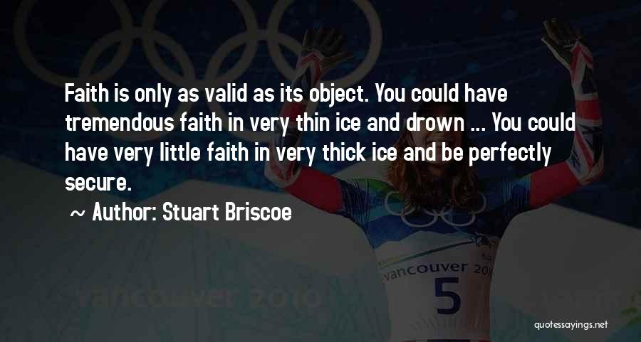 Stuart Briscoe Quotes: Faith Is Only As Valid As Its Object. You Could Have Tremendous Faith In Very Thin Ice And Drown ...
