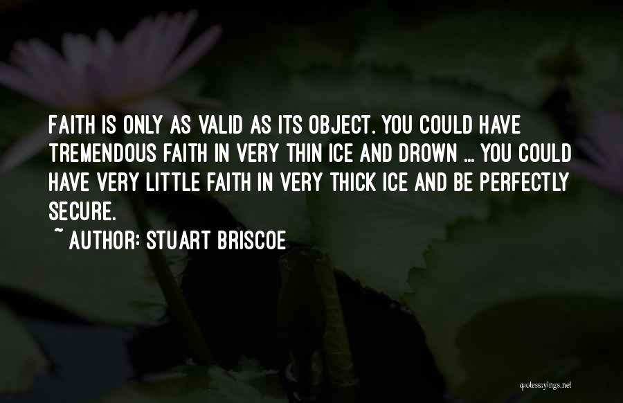 Stuart Briscoe Quotes: Faith Is Only As Valid As Its Object. You Could Have Tremendous Faith In Very Thin Ice And Drown ...