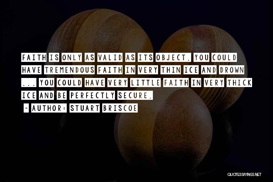 Stuart Briscoe Quotes: Faith Is Only As Valid As Its Object. You Could Have Tremendous Faith In Very Thin Ice And Drown ...