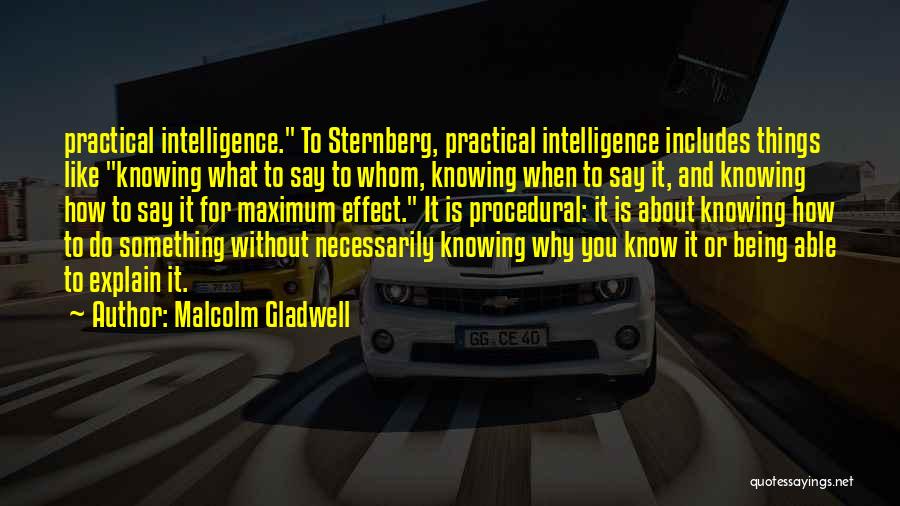 Malcolm Gladwell Quotes: Practical Intelligence. To Sternberg, Practical Intelligence Includes Things Like Knowing What To Say To Whom, Knowing When To Say It,