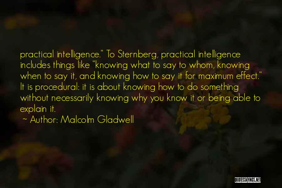 Malcolm Gladwell Quotes: Practical Intelligence. To Sternberg, Practical Intelligence Includes Things Like Knowing What To Say To Whom, Knowing When To Say It,