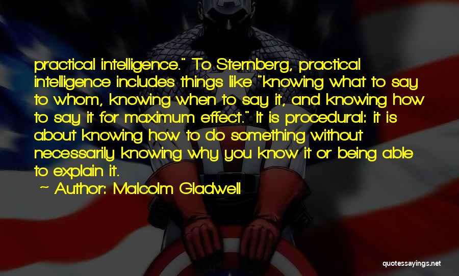 Malcolm Gladwell Quotes: Practical Intelligence. To Sternberg, Practical Intelligence Includes Things Like Knowing What To Say To Whom, Knowing When To Say It,