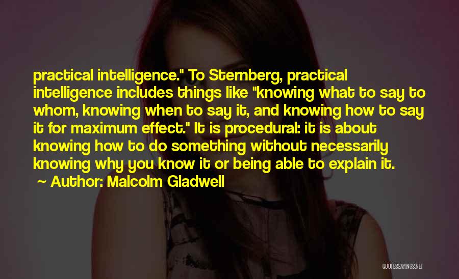 Malcolm Gladwell Quotes: Practical Intelligence. To Sternberg, Practical Intelligence Includes Things Like Knowing What To Say To Whom, Knowing When To Say It,