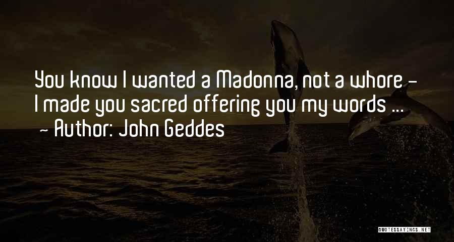 John Geddes Quotes: You Know I Wanted A Madonna, Not A Whore - I Made You Sacred Offering You My Words ...
