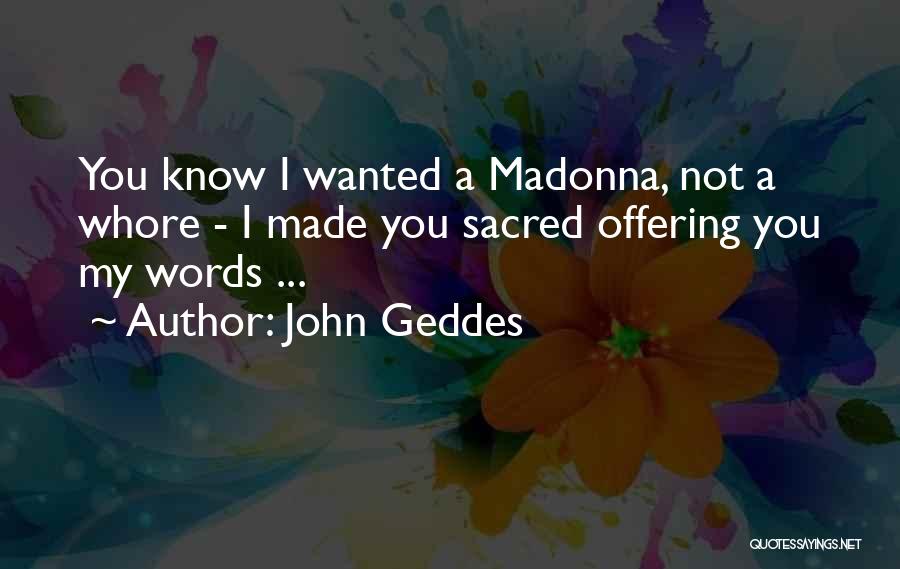 John Geddes Quotes: You Know I Wanted A Madonna, Not A Whore - I Made You Sacred Offering You My Words ...