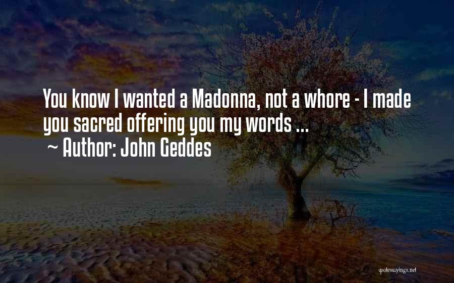 John Geddes Quotes: You Know I Wanted A Madonna, Not A Whore - I Made You Sacred Offering You My Words ...