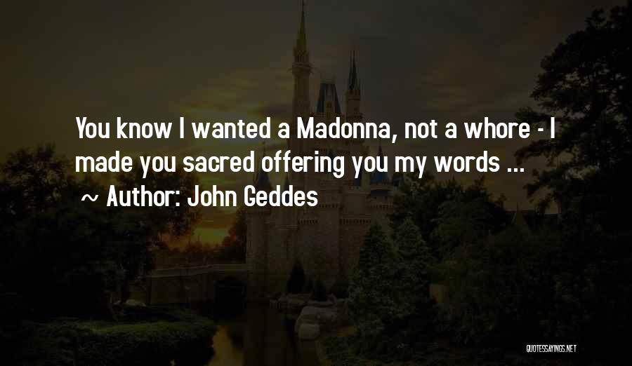 John Geddes Quotes: You Know I Wanted A Madonna, Not A Whore - I Made You Sacred Offering You My Words ...