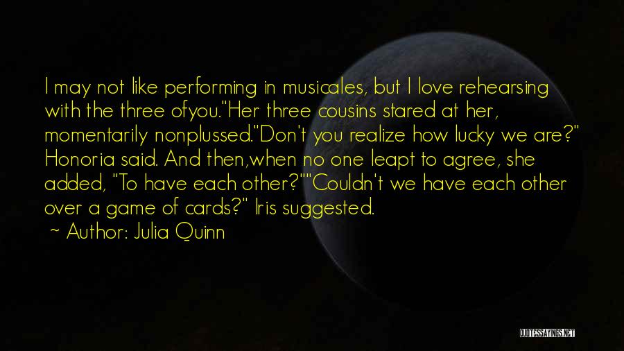 Julia Quinn Quotes: I May Not Like Performing In Musicales, But I Love Rehearsing With The Three Ofyou.her Three Cousins Stared At Her,