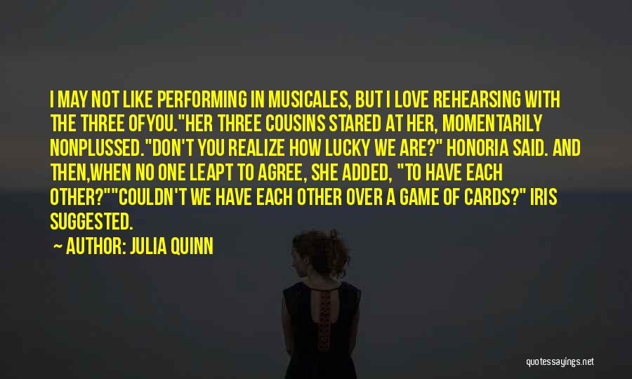 Julia Quinn Quotes: I May Not Like Performing In Musicales, But I Love Rehearsing With The Three Ofyou.her Three Cousins Stared At Her,